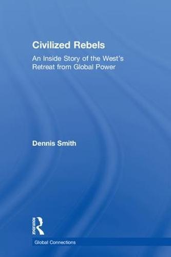 Civilized Rebels: An Inside Story of the West’s Retreat from Global Power