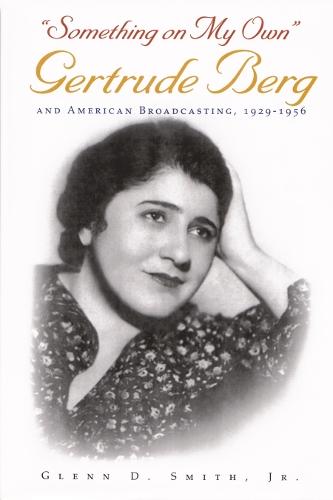 Something on My Own: Gertrude Berg and American Broadcasting, 1929â€""1956