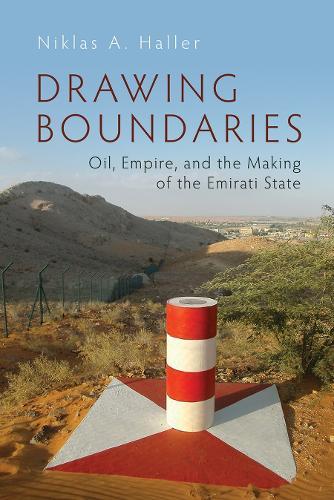 Drawing Boundaries: Oil, Empire, and the Making of the Emirati State