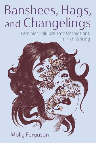 Banshees, Hags, and Changelings: Feminist Folklore Transformations in Irish Writing