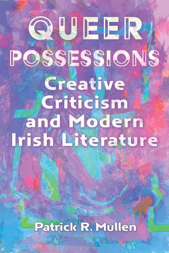 Queer Possessions: Creative Criticism and Modern Irish Literature