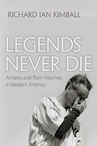 Legends Never Die: Athletes and Their Afterlives in Modern America