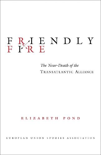 Friendly Fire: The Near-Death of the Transatlantic Alliance