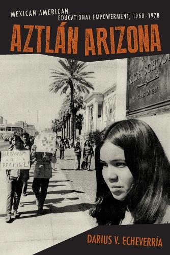 Aztlán Arizona: Mexican American Educational Empowerment, 1968 - 1978