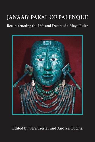 Janaab' Pakal of Palanque: Reconstructing the Life and Death of a Maya Ruler