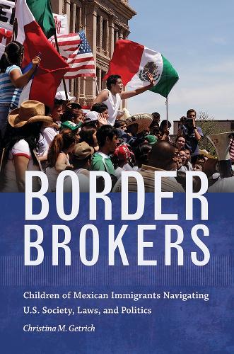 Border Brokers: Children of Mexican Immigrants Navigating U.S. Society, Laws, and Politics