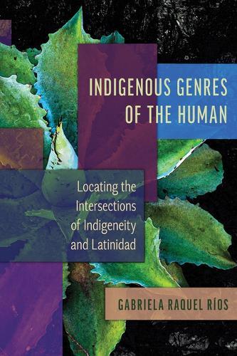 Indigenous Genres of the Human: Locating the Intersections of Indigeneity and Latinidad