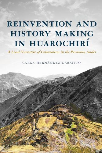 Reinvention and History Making in Huarochirí: A Local Narrative of Colonialism in the Peruvian Andes