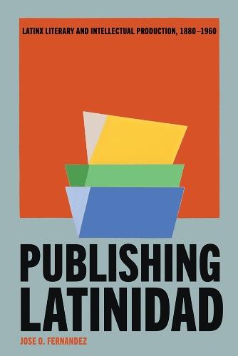 Publishing Latinidad: Latinx Literary and Intellectual Production, 1880-1960