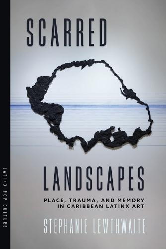 Scarred Landscapes: Place, Trauma, and Memory in Caribbean Latinx Art