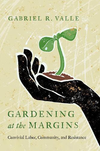 Gardening at the Margins: Convivial Labor, Community, and Resistance