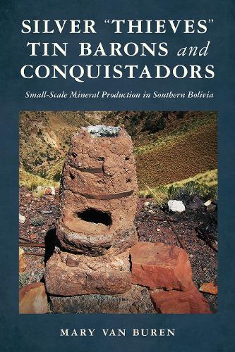 Silver ""Thieves,"" Tin Barons, and Conquistadors: Small-Scale Mineral Production in Southern Bolivia