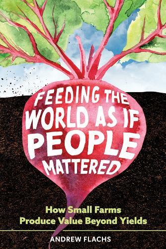 Feeding the World As If People Mattered: How Small Farms Produce Value Beyond Yields