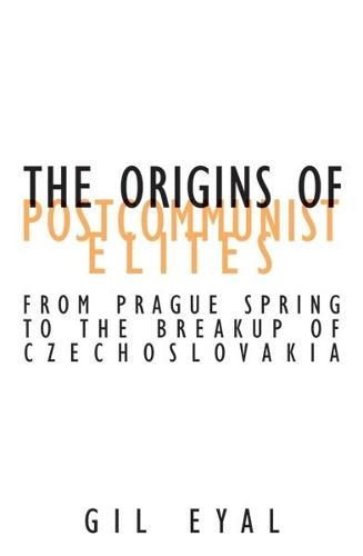 The Origins of Postcommunist Elites: From Prague Spring to the Breakup of Czechoslovakia