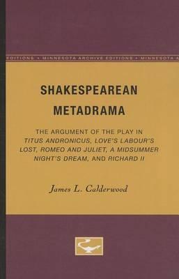 Shakespearean Metadrama: The Argument of the Play in Titus Andronicus, Love's Labour's Lost, Romeo and Juliet, a Midsummer Night's Dream, and Richard II