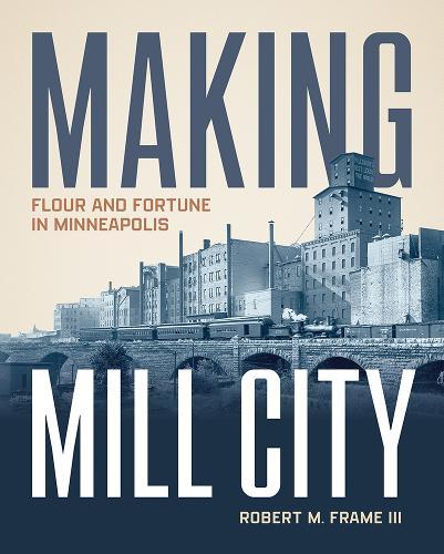 Making Mill City: Flour and Fortune in Minneapolis