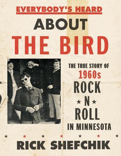 Everybody's Heard About the Bird: The True Story of 1960s Rock 'n' Roll in Minnesota