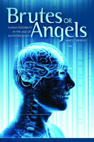 Brutes or Angels: Human Possibility in the Age of Biotechnology