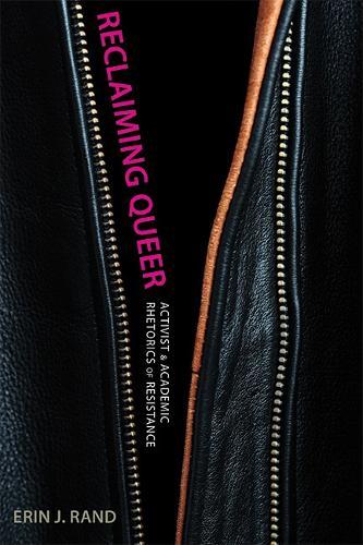 Reclaiming Queer: Activist and Academic Rhetorics of Resistance
