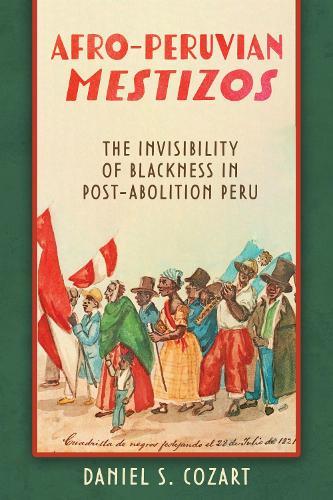 Afro-Peruvian Mestizos: The Invisibility of Blackness in Post-Abolition Peru