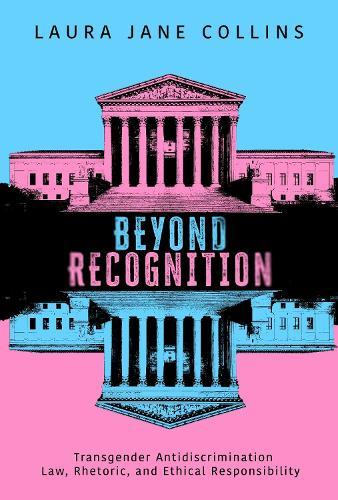 Beyond Recognition: Transgender Antidiscrimination Law, Rhetoric, and Ethical Responsibility