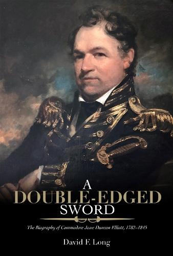 A Double-Edged Sword: The Biography of Commodore Jesse Duncan Elliott, 1782–1845