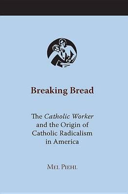 Breaking Bread: The Catholic Worker and the Origin of Catholic Radicalism in America