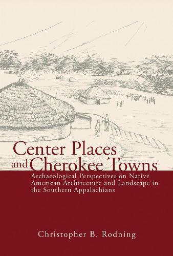 Center Places and Cherokee Towns: Archaeological Perspectives on Native American Architecture and Landscape in the Southern Appalachians