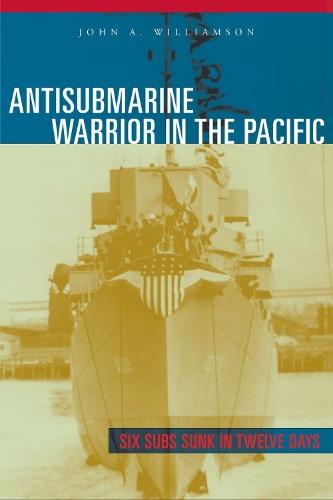 Antisubmarine Warrior in the Pacific: Six Subs Sunk in Twelve Days