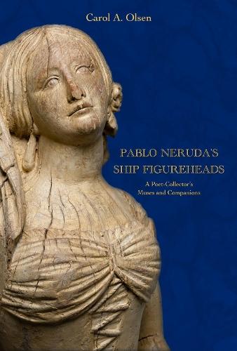 Pablo Neruda's Ship Figureheads: A Poet-Collector's Muses and Companions