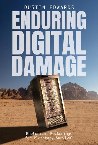 Enduring Digital Damage: Rhetorical Reckonings for Planetary Survival