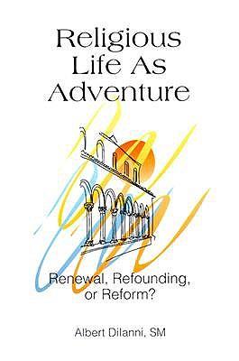 Religious Life as Adventure: Renewal, Refounding, or Reform?