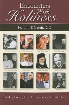 Encounters with Holiness: My Interviews with Mother Teresa of Calcutta, Dorothy Day, Archbishop Fulton J. Sheen, Catherine de Hueck Doherty, Fr. Walter Ciszek, SJ, Leon-Josef Cardinal Suenens, John Cardinal O'Connor, Mother Angelica and Many Others