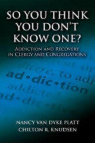 So You Think You Don't Know One?: Addiction and Recovery in Clergy and Congregations