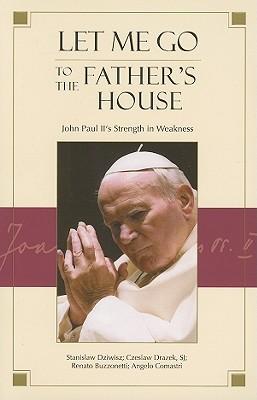 Let Me Go to the Father's House: John Paul II's Strength in Weakness
