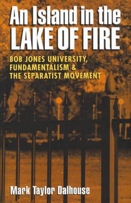 An Island in the Lake of Fire: Bob Jones University, Fundamentalism and the Separatist Movement