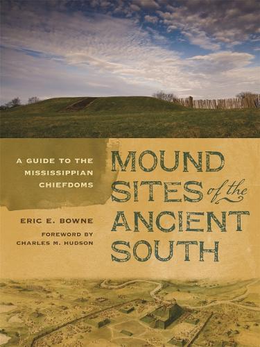 Mound Sites of the Ancient South: A Guide to the Mississippian Chiefdoms