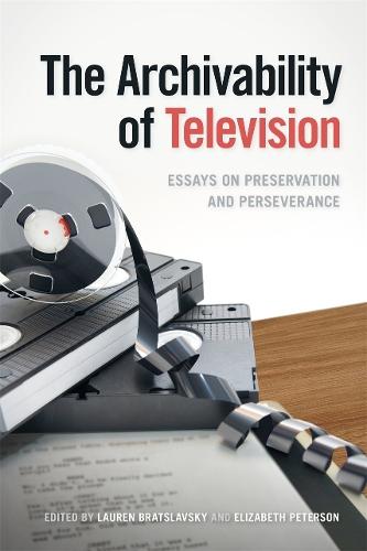 The Archivability of Television: Essays on Preservation and Perseverance