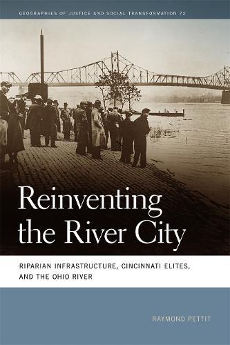 Reinventing the River City: Riparian Infrastructure, Cincinnati Elites, and the Ohio River
