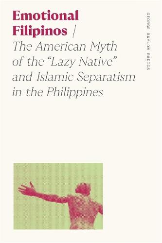 Emotional Filipinos: The American Myth of the ""Lazy Native"" and Islamic Separatism in the Philippines