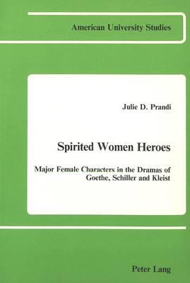 Spirited Women Heroes: Major Female Characters in the Dramas of Goethe, Schiller, and Kleist