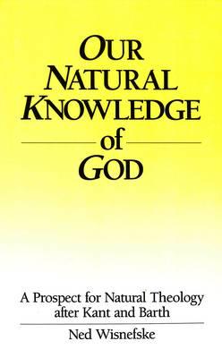 Our Natural Knowledge of God: A Prospect for Natural Theology After Kant and Barth