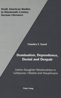 Domination, Dependence, Denial and Despair: Father-Daughter Relationships in Grillparzer, Hebbel and Hauptmann
