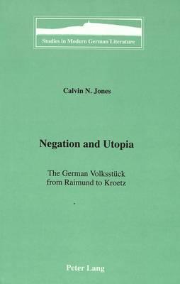 Negation and Utopia: The German Volksstueck from Raimund to Kroetz