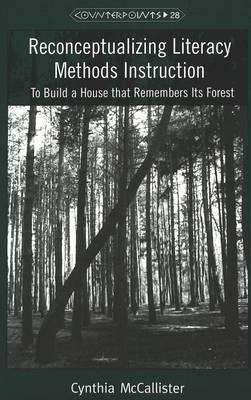 Reconceptualizing Literacy Methods Instruction: To Build a House That Remembers Its Forest