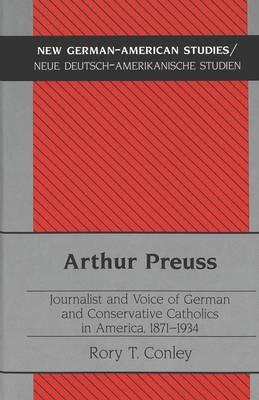 Arthur Preuss: Journalist and Voice of German and Conservative Catholics in America, 1871-1934