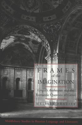 Frames of the Imagination: Gogol's Arabesques and the Romantic Question of Genre