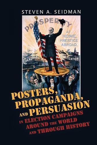 Posters, Propaganda, and Persuasion in Election Campaigns Around the World and Through History