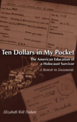 Ten Dollars in My Pocket: The American Education of a Holocaust Survivor a Memoir in Documents