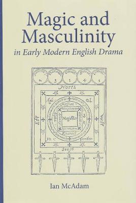 Magic and Masculinity in Early Modern English Drama